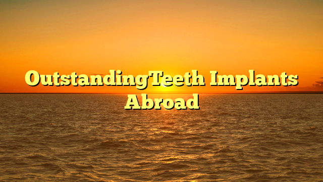 OutstandingTeeth Implants Abroad