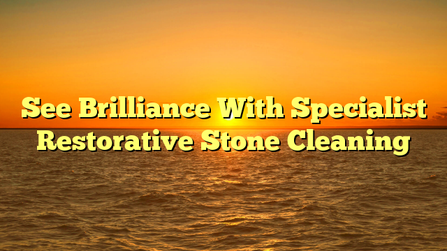 See Brilliance With Specialist Restorative Stone Cleaning