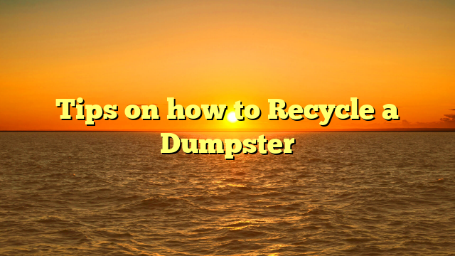 Tips on how to Recycle a Dumpster