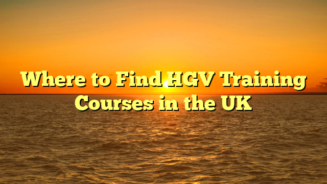 Where to Find HGV Training Courses in the UK